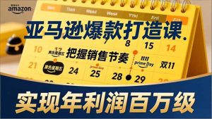 亚马逊爆款打造课，大促节点、全年规划、淡旺季打法，把握销售节奏，实现年利润百万级-游客之家