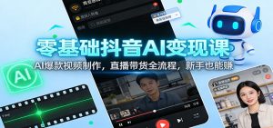零基础抖音AI变现课：AI爆款视频制作，直播带货全流程，新手也能赚-游客之家