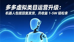 多多虚拟类目运营升级：机器人包揽回复发货，月收益 1-5W 轻松拿-游客之家