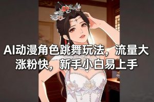 AI动漫角色跳舞玩法，流量大涨粉快，新手小白易上手-游客之家