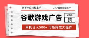 2026最新谷歌游戏广告 单机日入500+ 24小时全自动运行,新手小白轻松玩转-游客之家