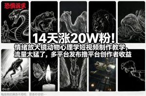 14天涨20W粉！情绪放大镜动物心理学短视频制作教学，流量太猛了，多平台发布撸平台创作者收益-游客之家