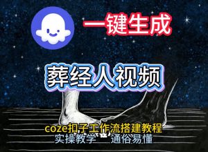 通过Coze工作流，一键生成《葬经人》爆火短视频，实操搭建教学课，通俗易懂-游客之家