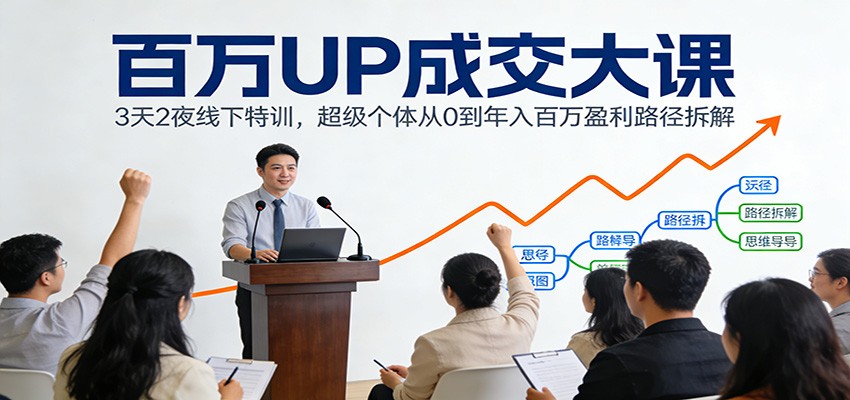 百万UP成交大课：3天2夜线下特训，超级个体从0到年入百万盈利路径拆解-游客之家