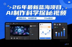 26年最新蓝海项目，AI制作科学探秘视频，变现方式强到离谱，日收入1k，46条作品75w粉丝-游客之家