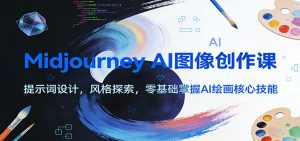 Midjourney AI图像创作课:提示词设计,风格探索,零基础掌握AI绘画核心技能-游客之家