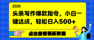 头条写作爆款指令，小白一键达成，轻松日入500+-游客之家
