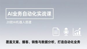 AI业务自动化实战课，20款AI机器人搭建，覆盖文案、播客、销售与数据分析，打造自动化业务-游客之家