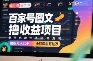 百家号图文撸收益项目，新手也能快速起号变现，兼职月入几千，全职深耕可破万-游客之家
