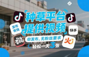 种草平台提供视频，你发布，无粉丝要求，发布就有钱，轻松一天3张+【揭秘】-游客之家