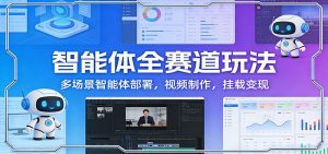 智能体全赛道玩法：多场景智能体部署，视频制作，挂载变现-游客之家