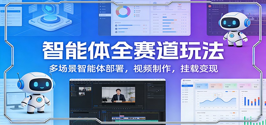 智能体全赛道玩法：多场景智能体部署，视频制作，挂载变现-游客之家