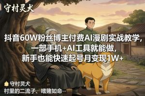 抖音60W粉丝博主付费AI漫剧实战教学,一部手机+AI工具就能做,新手也能快速起号月变现1W+-游客之家