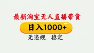 淘宝无人直播【最新】,独家技术,日入1000+,无违规无封号,可矩阵,长期稳定-游客之家