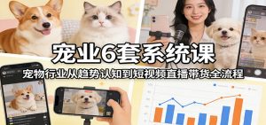 宠业6套系统课:宠物行业从趋势认知到短视频直播带货全流程-游客之家