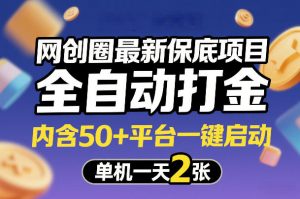 网创圈最新保底项目，全自动打金，内含50+平台一键启动，单机一天2张+【揭秘】-游客之家