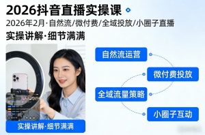 2026抖音直播实操课2026年2月，自然流、微付费、全域投放、小圈子直播，实操讲解，细节满满-游客之家