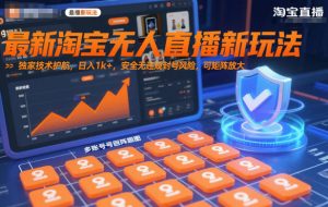 最新淘宝无人直播新玩法，独家技术护航，日入1k+，安全无违规封号风险，可矩阵放大【揭秘】-游客之家