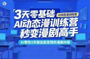 3天零基础AI动态漫训练营，秒变漫剧高手，AI帮你3天做出能变现的漫剧内容-游客之家