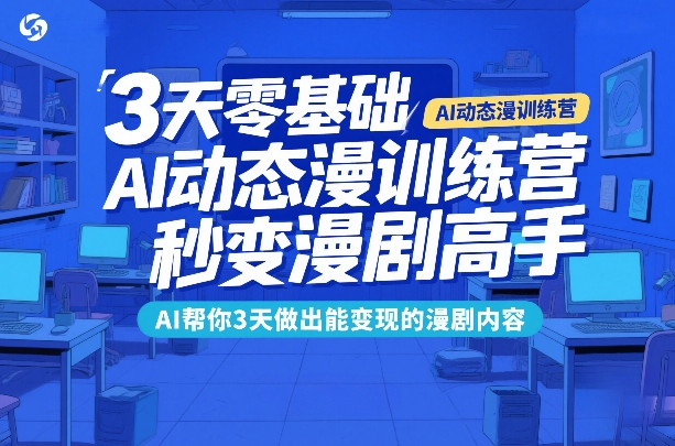 3天零基础AI动态漫训练营，秒变漫剧高手，AI帮你3天做出能变现的漫剧内容-游客之家
