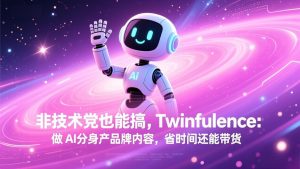 非技术党也能搞!Twinfluence:做 AI 分身产品牌内容,省时间还能带货-游客之家