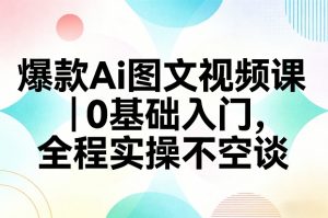 爆款Ai图文视频课，0基础入门，全程实操不空谈-游客之家