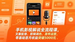 手机影视解说全流程课，文案配音、剪辑调色、发布运营，零基础首月收益突破5000元-游客之家