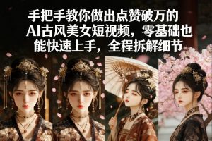 手把手教你做出点赞破万的AI古风美女短视频，零基础也能快速上手，全程拆解细节-游客之家