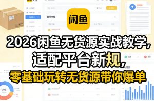 2026闲鱼无货源实战教学,适配平台新规,零基础玩转无货源带你爆单-游客之家