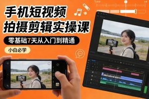 手机短视频拍摄剪辑实操课，零基础7天从入门到精通，小白必学-游客之家