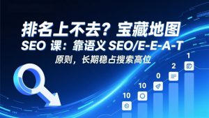 排名上不去?宝藏地图 SEO 课:靠语义 SEO+E-E-A-T 原则,长期稳占搜索高位-游客之家