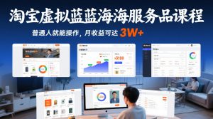 淘宝虚拟蓝海服务品课程，普通人就能操作，月收益可达3W+-游客之家