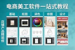 电商美工软件一站式教程，基础/抠图/调色/修图/设计，店铺产品精装修-游客之家