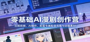 零基础AI漫剧创作营：出图剪辑、AI操作，配套专属配音克隆与动画素材-游客之家