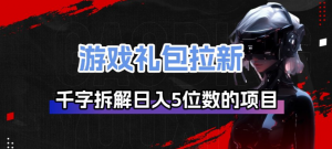 游戏礼包拉新_千字拆解日入5位数的项目逻辑-游客之家