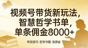 视频号带货新玩法，智慧哲学书单，单条佣金1k+-游客之家
