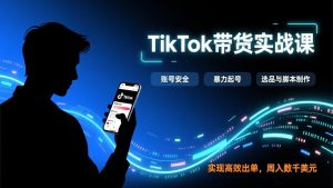TikTok带货实战课，涵盖账号安全、暴力起号、选品与脚本制作，实现高效出单，周入数千美元-游客之家