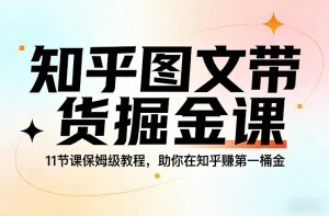 知乎图文带货掘金课，11节课保姆级教程，助你在知乎賺第一桶金-游客之家