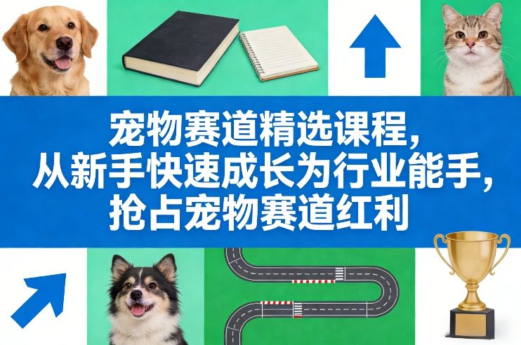 宠物赛道精选课程，从新手快速成长为行业能手，抢占宠物赛道红利-游客之家