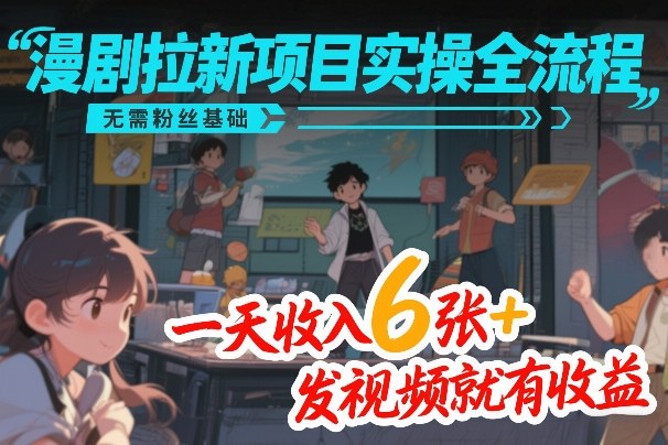 漫剧拉新项目实操全流程，无需粉丝基础，一天收入6张+，发视频就有收益-游客之家