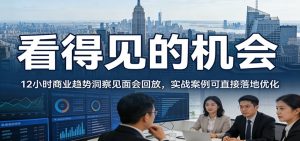 2026看得见的机会，12小时商业趋势洞察见面会回放，实战案例可直接落地优化-游客之家