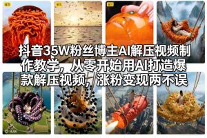 抖音35W粉丝博主AI解压视频制作教学，从零开始用AI打造爆款解压视频，涨粉变现两不误-游客之家