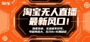 淘宝无人直播最新风口！独家技术，无违规不封号，可矩阵放大，日入1k+长期稳定【揭秘】-游客之家