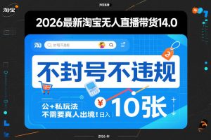 2026最新淘宝无人直播带货14.0，不封号不违规，公+私玩法，不需要真人出境，日入10张【揭秘】-游客之家