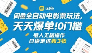 闲鱼全自动电影票玩法,天天爆单,0门槛,懒人无脑操作,日稳定进账3张+【揭秘】-游客之家