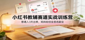 小红书教辅赛道实战训练营：普通人3天出单，妈妈轻创业首选副业-游客之家