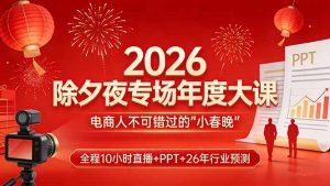 2026除夕夜专场年度大课,全程10小时直播+PPT+26年行业预测,是电商人不可错过的“小春晚”-游客之家