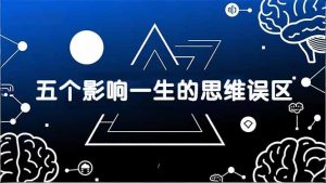 付费文章：五个影响一生的思维误区，基于数十万人数据提炼，看懂少走十年弯路-游客之家