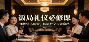 公众号收费文章：《饭局礼仪必修课：懂规矩不踩雷，职场社交少走弯路》-游客之家