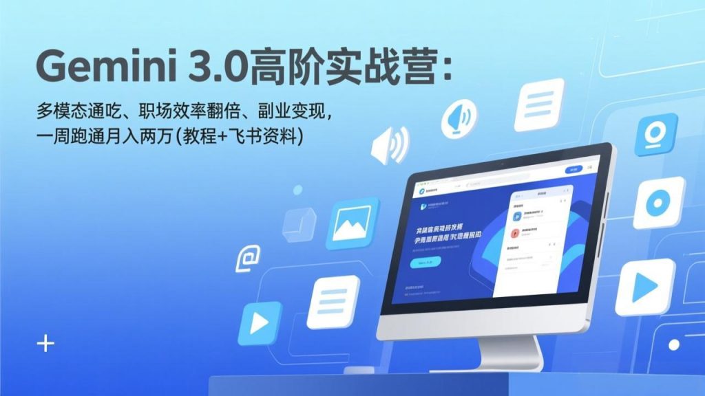 Gemini 3.0高阶实战营：多模态通吃、职场效率翻倍、副业变现，一周跑通月入两万(教程+飞书资料-游客之家